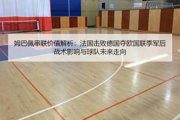 姆巴佩串联价值解析：法国击败德国夺欧国联季军后战术影响与球队未来走向