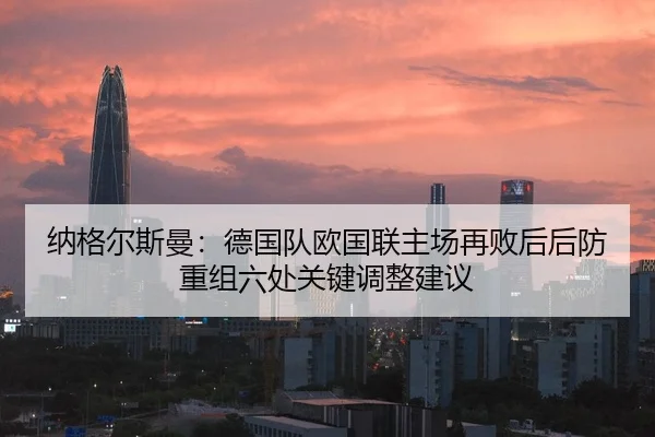纳格尔斯曼：德国队欧国联主场再败后后防重组六处关键调整建议