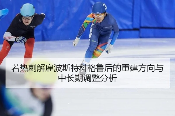 若热刺解雇波斯特科格鲁后的重建方向与中长期调整分析
